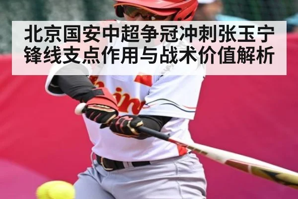 北京国安中超争冠冲刺张玉宁锋线支点作用与战术价值解析