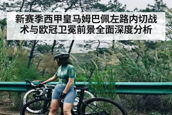 新赛季西甲皇马姆巴佩左路内切战术与欧冠卫冕前景全面深度分析